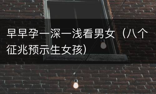 早早孕一深一浅看男女（八个征兆预示生女孩）