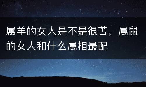 属羊的女人是不是很苦，属鼠的女人和什么属相最配