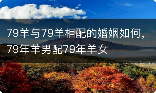79羊与79羊相配的婚姻如何，79年羊男配79年羊女