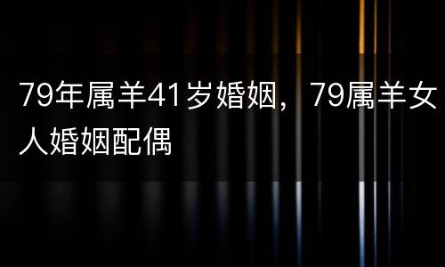 79年属羊41岁婚姻，79属羊女人婚姻配偶