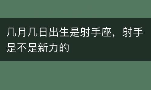 几月几日出生是射手座，射手是不是新力的