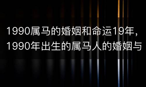 1990属马的婚姻和命运19年，1990年出生的属马人的婚姻与命运