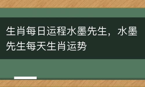 生肖每日运程水墨先生，水墨先生每天生肖运势