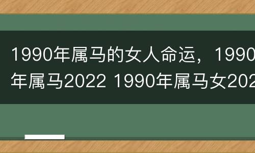 1990年属马的女人命运，1990年属马2022 1990年属马女2021全年运势如何