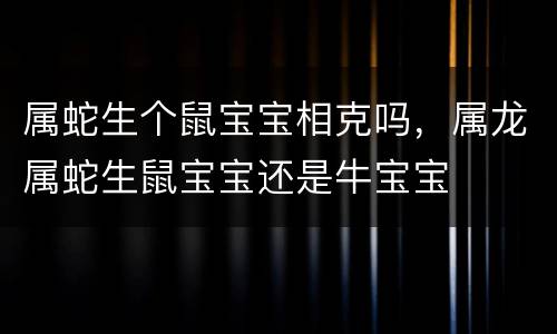 属蛇生个鼠宝宝相克吗，属龙属蛇生鼠宝宝还是牛宝宝
