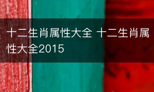 十二生肖属性大全 十二生肖属性大全2015