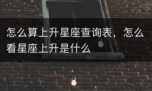 怎么算上升星座查询表，怎么看星座上升是什么