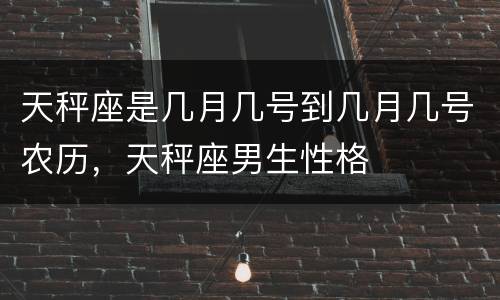 天秤座是几月几号到几月几号农历，天秤座男生性格