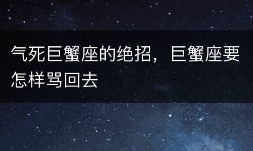 气死巨蟹座的绝招，巨蟹座要怎样骂回去