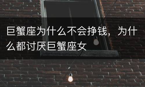 巨蟹座为什么不会挣钱，为什么都讨厌巨蟹座女