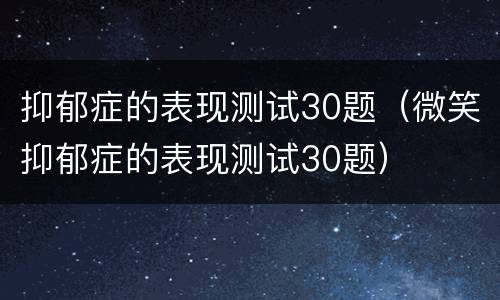 抑郁症的表现测试30题（微笑抑郁症的表现测试30题）