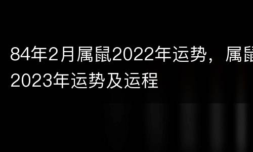84年2月属鼠2022年运势，属鼠2023年运势及运程