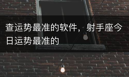 查运势最准的软件，射手座今日运势最准的