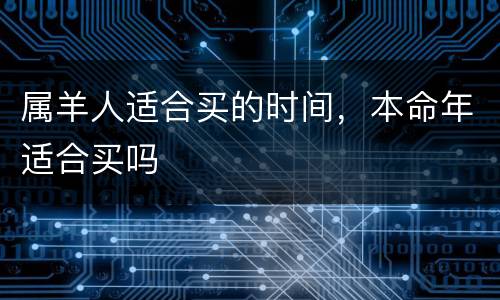 属羊人适合买的时间，本命年适合买吗