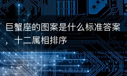 巨蟹座的图案是什么标准答案，十二属相排序