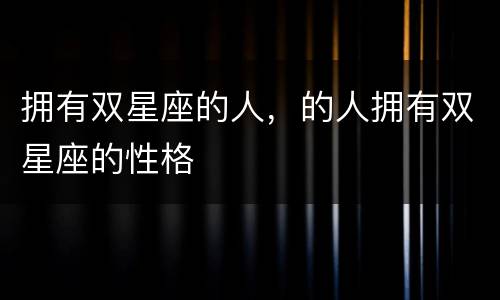 拥有双星座的人，的人拥有双星座的性格