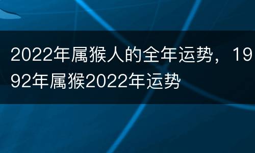 2022年属猴人的全年运势，1992年属猴2022年运势