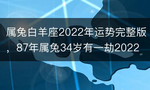 属兔白羊座2022年运势完整版，87年属兔34岁有一劫2022
