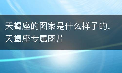 天蝎座的图案是什么样子的，天蝎座专属图片