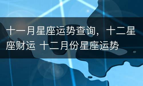 十一月星座运势查询，十二星座财运 十二月份星座运势