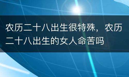 农历二十八出生很特殊，农历二十八出生的女人命苦吗