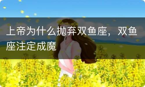 上帝为什么抛弃双鱼座，双鱼座注定成魔