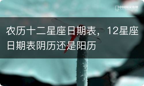 农历十二星座日期表，12星座日期表阴历还是阳历