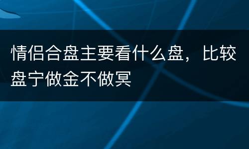情侣合盘主要看什么盘，比较盘宁做金不做冥