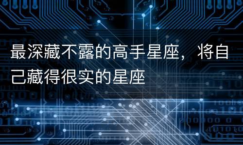 最深藏不露的高手星座，将自己藏得很实的星座
