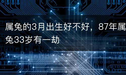 属兔的3月出生好不好，87年属兔33岁有一劫