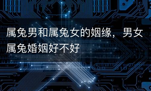 属兔男和属兔女的姻缘，男女属兔婚姻好不好