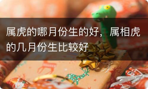 属虎的哪月份生的好，属相虎的几月份生比较好