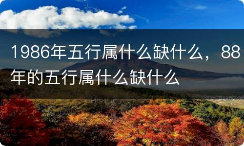 1986年五行属什么缺什么，88年的五行属什么缺什么