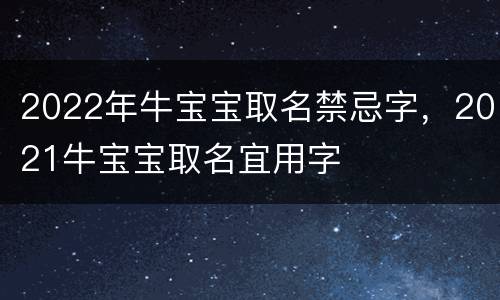 2022年牛宝宝取名禁忌字，2021牛宝宝取名宜用字