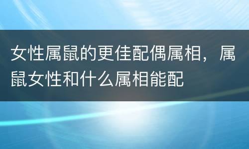 女性属鼠的更佳配偶属相，属鼠女性和什么属相能配