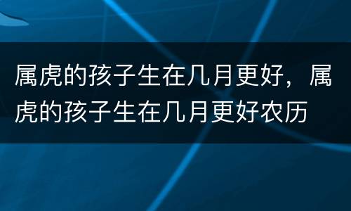 属虎的孩子生在几月更好，属虎的孩子生在几月更好农历
