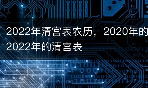 2022年清宫表农历，2020年的2022年的清宫表