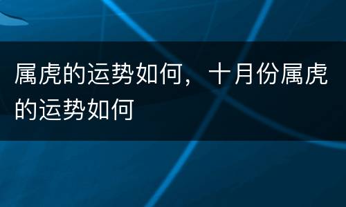 属虎的运势如何，十月份属虎的运势如何