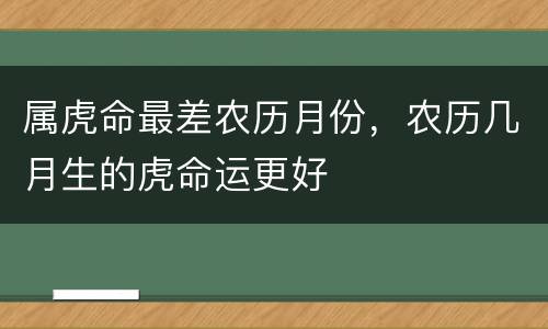 属虎命最差农历月份，农历几月生的虎命运更好