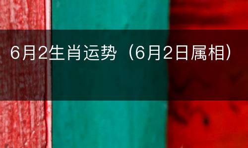 6月2生肖运势（6月2日属相）