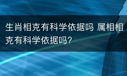生肖相克有科学依据吗 属相相克有科学依据吗?