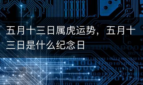 五月十三日属虎运势，五月十三日是什么纪念日
