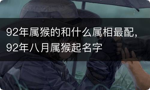 92年属猴的和什么属相最配，92年八月属猴起名字