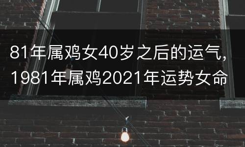 81年属鸡女40岁之后的运气，1981年属鸡2021年运势女命