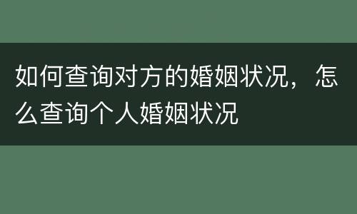如何查询对方的婚姻状况，怎么查询个人婚姻状况