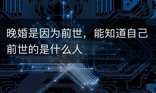 晚婚是因为前世，能知道自己前世的是什么人