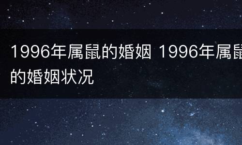 1996年属鼠的婚姻 1996年属鼠的婚姻状况