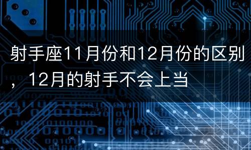 射手座11月份和12月份的区别，12月的射手不会上当