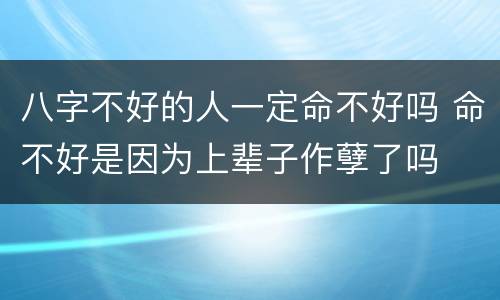 八字不好的人一定命不好吗 命不好是因为上辈子作孽了吗