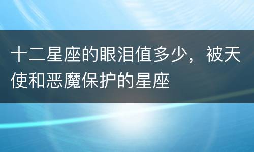 十二星座的眼泪值多少，被天使和恶魔保护的星座